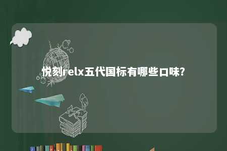 悦刻relx五代国标有哪些口味？ 